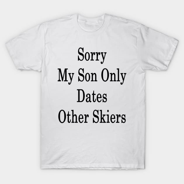 Sorry My Son Only Dates Other Skiers T-Shirt by supernova23